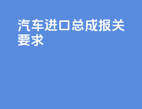 汽车进口总成报关要求