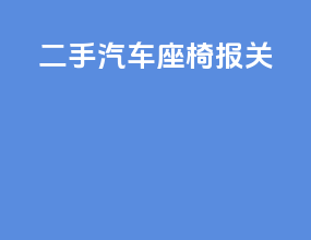 二手汽车座椅 报关