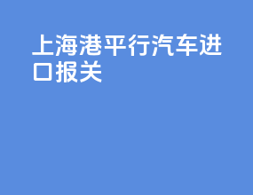 上海港平行汽车进口报关