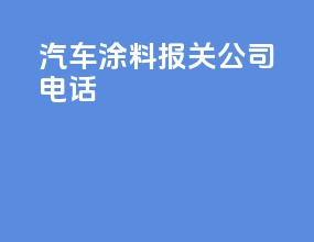 汽车涂料报关公司电话