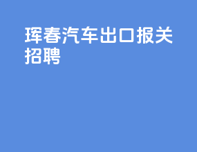 珲春汽车出口报关招聘