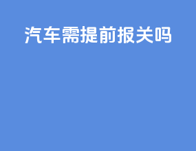 汽车需提前报关吗