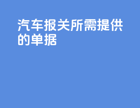 汽车报关所需提供的单据
