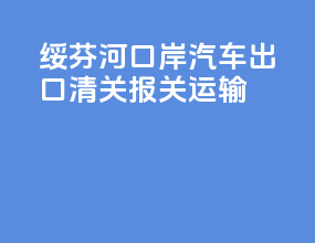绥芬河口岸汽车出口清关报关运输