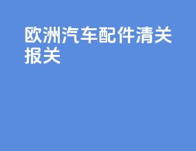 欧洲汽车配件清关报关
