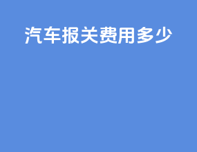 汽车报关费用多少