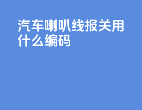 汽车喇叭线报关用什么hs编码