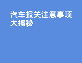 汽车报关注意事项大揭秘