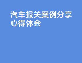 汽车报关案例分享心得体会