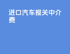 进口汽车报关中介费