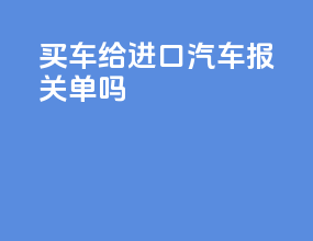 买车给进口汽车报关单吗