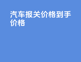 汽车报关价格 到手价格
