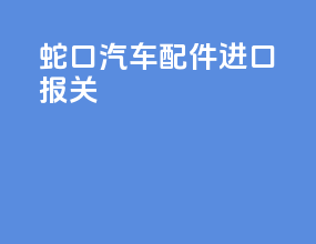 蛇口汽车配件进口报关