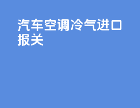 汽车空调冷气进口报关
