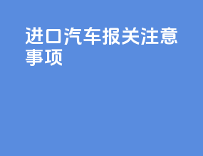 进口汽车报关注意事项