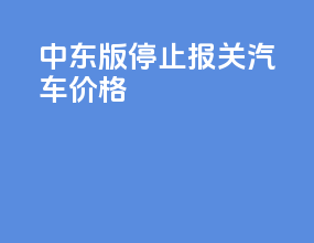 中东版停止报关汽车价格