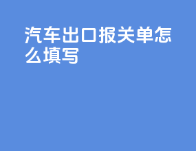 汽车出口报关单怎么填写