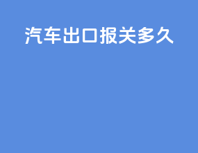 汽车出口报关多久
