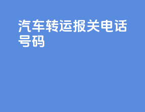 汽车转运报关电话号码