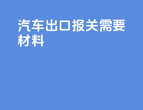 汽车出口报关需要材料