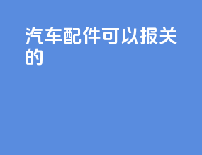 汽车配件可以报关的