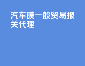 汽车膜一般贸易报关代理