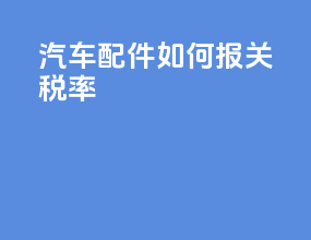 汽车配件如何报关税率