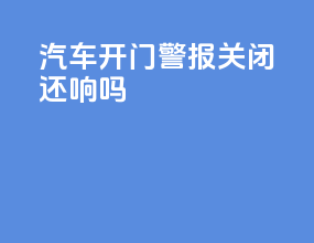 汽车开门警报关闭还响吗