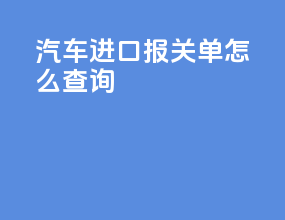 汽车进口报关单怎么查询