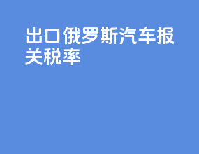 出口俄罗斯汽车报关税率