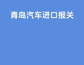 青岛汽车进口报关