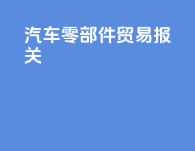 汽车零部件贸易报关