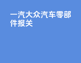 一汽大众汽车零部件报关