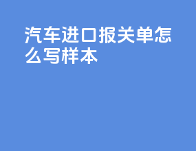 汽车进口报关单怎么写样本