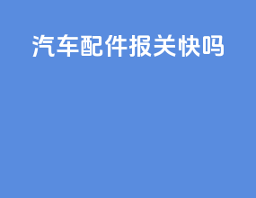 汽车配件报关快吗