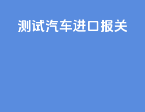 测试汽车进口报关