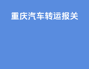 重庆汽车转运报关