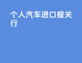 个人汽车进口报关行