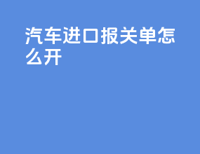 汽车进口报关单怎么开