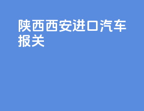 陕西西安进口汽车报关