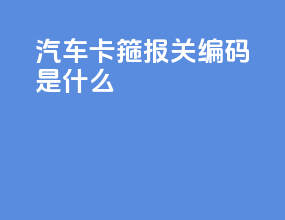 汽车卡箍报关编码是什么