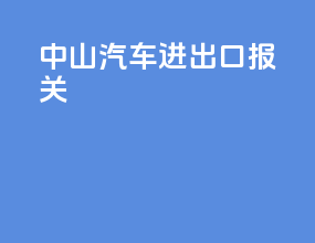 中山汽车进出口报关