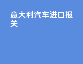 意大利汽车进口报关