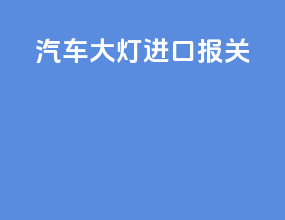 汽车大灯进口报关