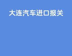 大连汽车进口报关