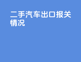 二手汽车出口报关情况