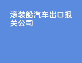 滚装船汽车出口报关公司