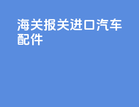 海关报关进口汽车配件