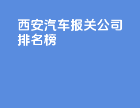 西安汽车报关公司排名榜