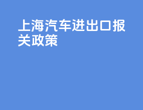 上海汽车进出口报关政策